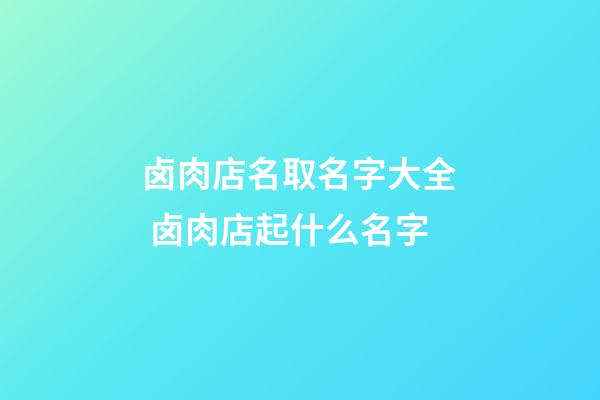 卤肉店名取名字大全 卤肉店起什么名字-第1张-店铺起名-玄机派